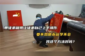 带徒弟也得让徒弟上手，要不然他永远学不会，这个方法对吗？