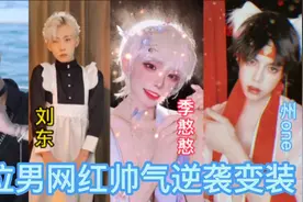 盘点抖音十大男网红帅气逆袭变装，谁的逆袭惊艳了你