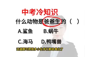 中考冷知识:什么动物是“爸爸”生的呢？这道题把很多同学难住了视频封面