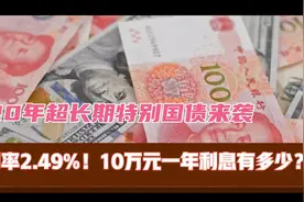 20年期超长期特别国债来袭，利率2.49%！10万元一年利息有多少？视频封面