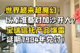 越来越魔幻！以军准备对加沙开大？信托产品延期7984年，开眼了！视频封面