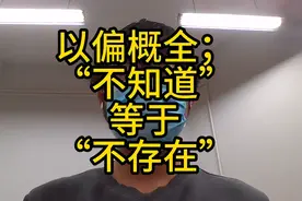 以偏概全；“不知道”等于“不存在”