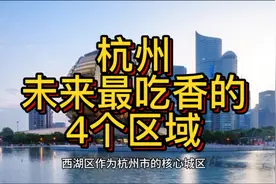 杭州未来最吃香的区域，这4个区域备受瞩目，在当地拔得头筹！视频封面