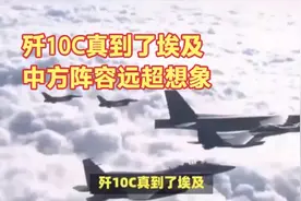 歼10C真到了埃及，中方阵容远超想象视频封面