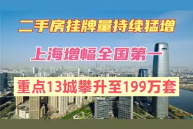 二手房挂牌量持续猛增，重点13城挂牌量攀升至199万套视频封面