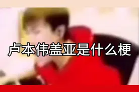 网络热梗:卢本伟盖亚是什么梗