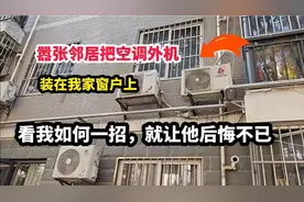 奇葩邻居把空调外机装在我家外墙，看我如何一招，就让他后悔不已视频封面