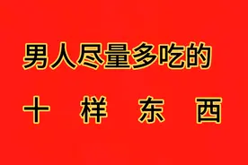 医生建议，男人尽量常吃这十种食物，对身体有益