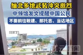 中领馆：缅北部分地区近期武装冲突激烈 中国公民不要前往敏建、那托吉、当达地区