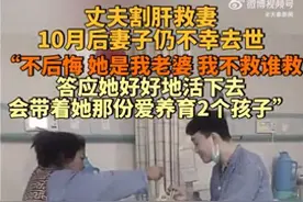 男子割肝救妻10个月后妻子仍不幸去世：不后悔，会好好养育两个孩子图片