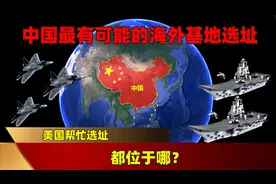 美国帮忙选址，中国最有可能建造海外基地的8个地点，都位于哪？图片