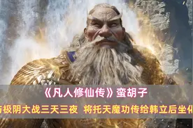 《凡人》蛮胡子：与极阴大战三天三夜，将托天魔功传给韩立后坐化图片