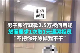 男子银行取款2.5万被问用途，怒而要求1次取1元逼哭柜员，称“不把你开除掉我不干”#男子不满柜员询问取款用途1次取1元视频封面