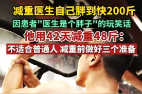 减重医生自己胖到快200斤，因患者一句"医生是个胖子"的玩笑话，他用42天减重48斤，但强调不适合普通人，还提醒大家减重前做好三个准备可事半功倍。视频封面