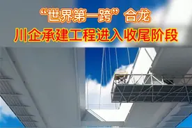 世界第一跨合龙，川企承建工程进入收尾阶段。#基建狂魔 视频封面