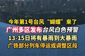 今年第1号台风“蝴蝶”来了！广州多区发布台风白色预警，13-15日将有暴雨到大暴雨，广铁部分列车停运或调整区段#广州 #广东dou知道 #广州多区发布台风白色预警 #台风蝴蝶