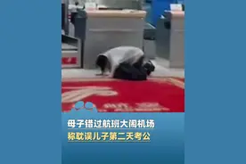 5月17日辽宁沈阳，母子错过值机没赶上航班，母亲哭天抢地大闹机场，称耽误儿子第二天考公！网友：不同情！你怎么看？视频封面