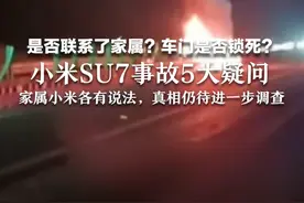 是否联系了家属？车门是否锁死？小米SU7事故5大疑问，家属小米各有说法，真相仍待进一步调查