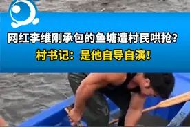 网红李维刚盘鱼塘被村民哄抢？村支书回应：他为流量自导自演视频封面