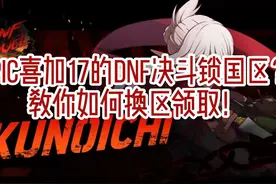 epic喜加17的DNF决斗锁国区？教你如何换区领取！视频封面