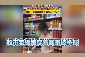 后续！超市老板娘穿着暴露被举报：本人发声，警方回应，现状曝光视频封面