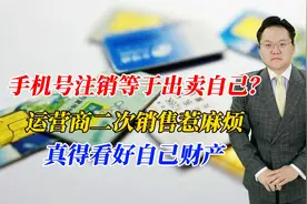 手机号注销是出卖自己？运营商二次销售惹麻烦，真得看好自己财产视频封面