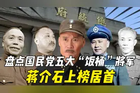 盘点国民党五大“饭桶”将军，陈诚豪言是笑谈，蒋介石上榜居首视频封面