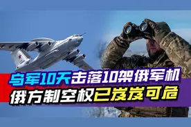 乌军10天击落10架俄军机，包括A50预警机，俄方制空权已岌岌可危视频封面