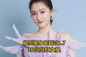 娱乐圈身高超过1.7米的10位当红女星，个个都是肤白貌美大长腿视频封面