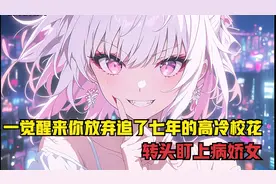 一觉醒来你放弃追了七年的高冷校花，转头盯上病娇女视频封面