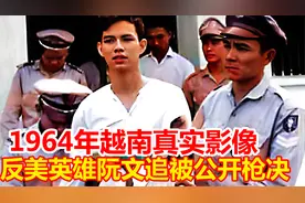 1964年越南真实影像：“反美英雄”阮文追被枪决，至死都没屈服！视频封面