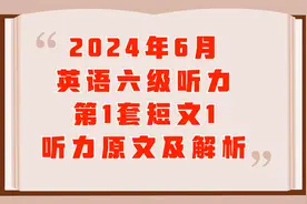 24年6月六级听力第1套短文1听力原文及解析@西瓜视频创作中心视频封面