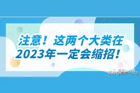 注意！这两个大类在2023年一定会缩招！图片