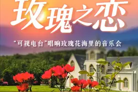 玫瑰之恋！“可视电台”今日唱响玫瑰花海里的音乐会图片