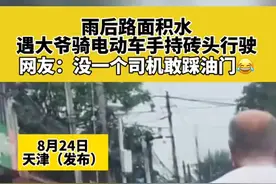 8月24日天津（发布），雨后路面积水，遇大爷骑电动车手持砖头行驶。网友：没一个司机敢踩油门😂图片