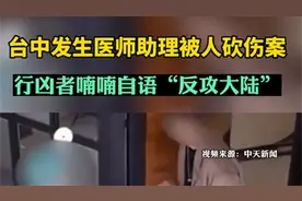 台中发生医师助理被人砍伤案，台媒：行凶者喃喃自语“反攻大陆”图片