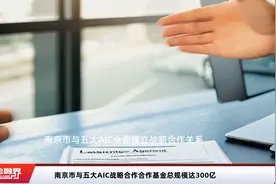南京市与五大AIC战略合作合作基金总规模达300亿视频封面