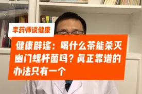喝什么茶能清除幽门螺杆菌？健康辟谣：这些方法都不靠谱视频封面