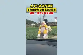 女子与老公吵架后要背娃徒步5公里去婆家告状网友：挟天子以令诸侯#原谅我不厚道的笑了 #注意安全 #不休视频视频封面