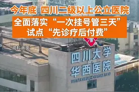 4月23日据四川发布，四川省卫健委发文，到今年年底全面落实“一次挂号管三天”、试点“先诊疗后付费”。视频封面
